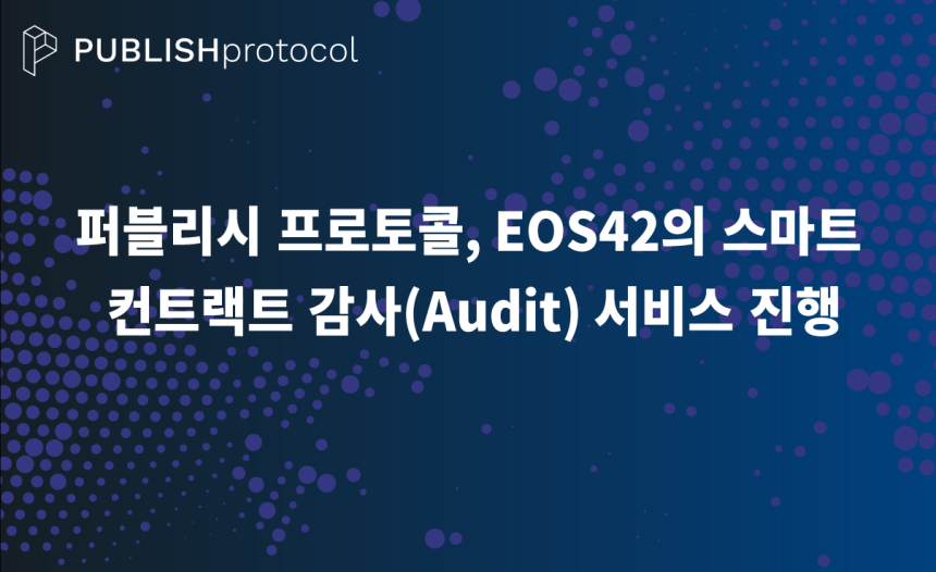 퍼블리시 프로토콜, ‘EOS42’ 스마트 컨트랙트 감사(Audit) 진행