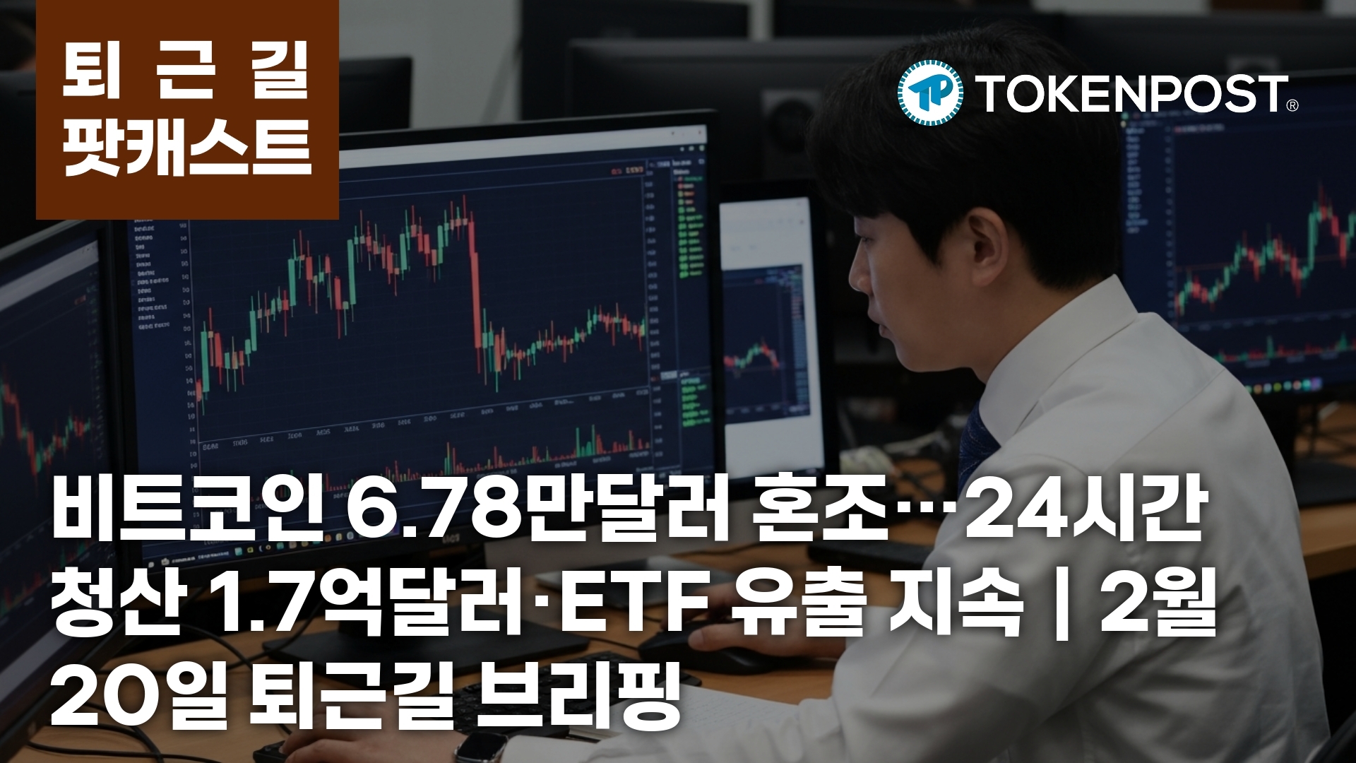 2월 20일 퇴근길 팟캐스트 — 비트코인 6.78만달러 혼조…24시간 청산 1억7287만달러, ETF 자금 유출 지속