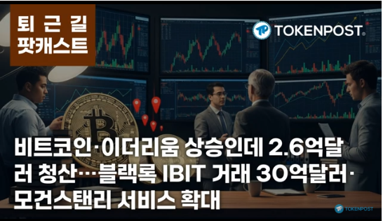 2월 26일 퇴근길 팟캐스트 — 비트코인·이더리움 상승에 2억6030만 달러 청산…IBIT 거래 30억 달러