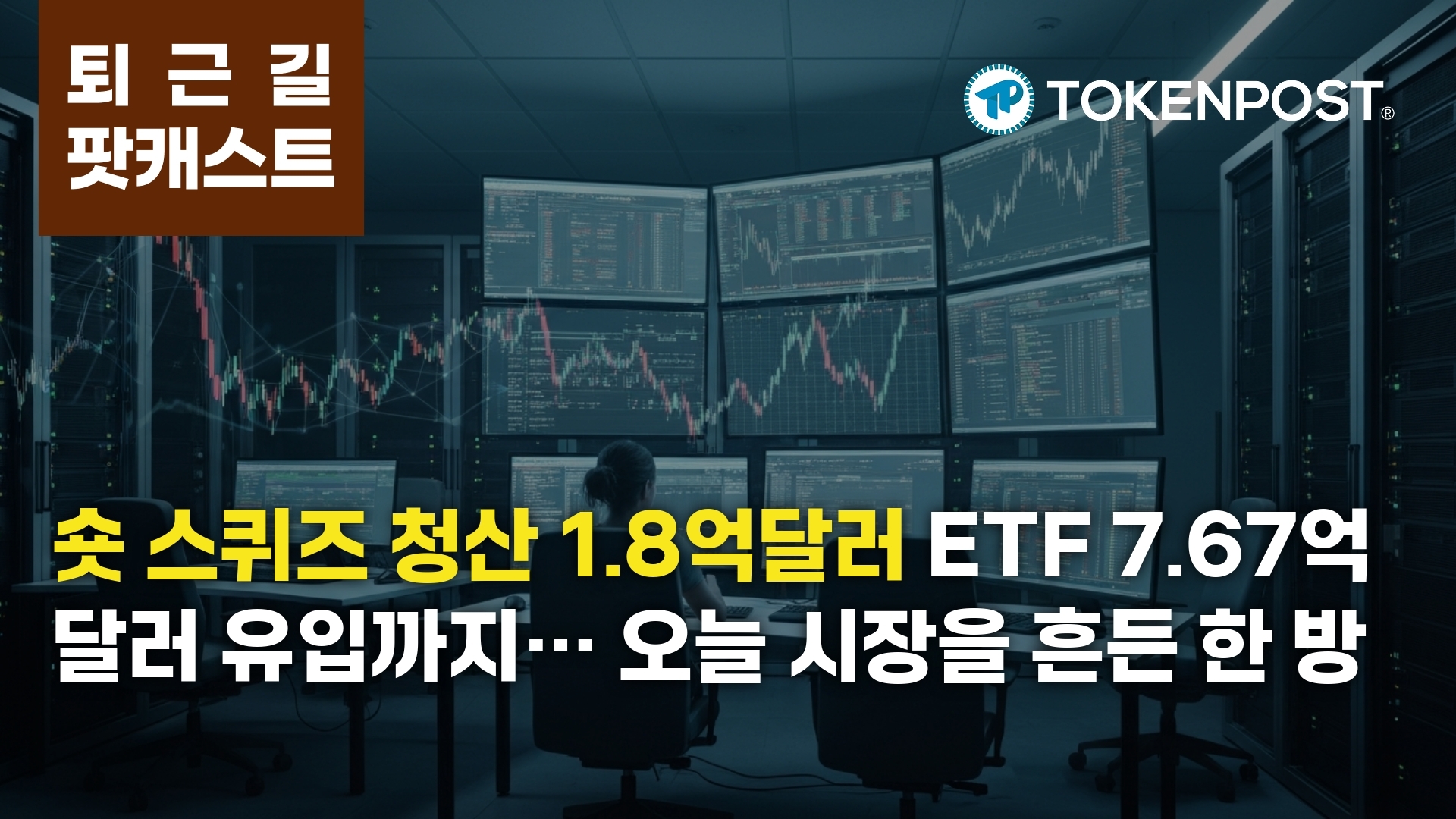 3월 16일 퇴근길 팟캐스트 — 24시간 1억8185만달러 ‘숏’ 청산…ETF 7.67억달러 유입까지 겹쳤다