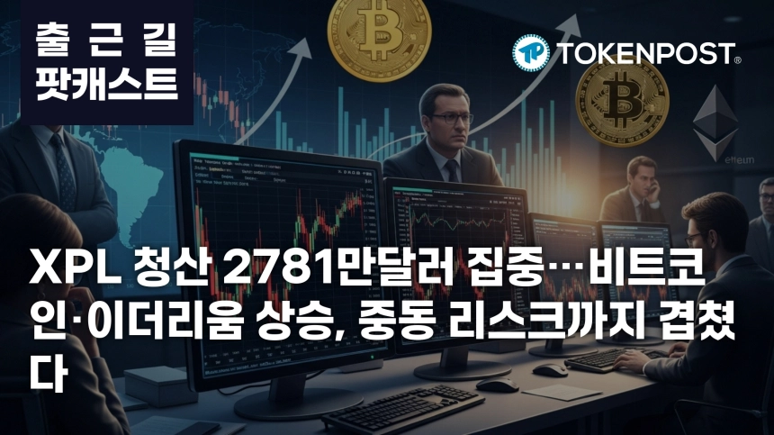 4월 7일 출근길 팟캐스트 — XPL 2781만달러 청산 집중…비트코인·이더리움 동반 상승, 중동 리스크 부각