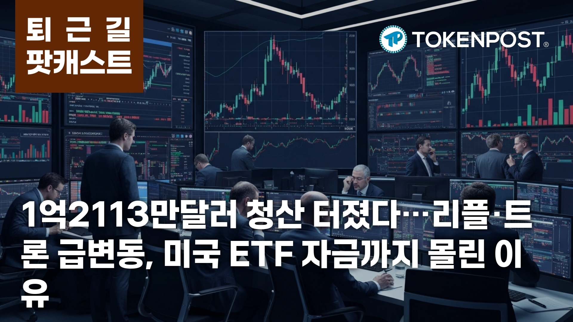 5월 12일 퇴근길 팟캐스트 — 1억2113만달러 청산 집중…리플·트론 급변동 속 미국 ETF 자금 유입 - TokenPost